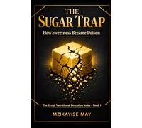 The Sugar Trap: How Sweetness Became Poison (The Great Nutritional Deception)