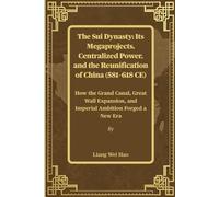 The Sui Dynasty: Its Megaprojects, Centralized Power, and the Reunification of China (581-618 CE): How the Grand Canal, Great Wall Expansion, and Imperial Ambition Forged a New Era