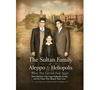 The Sultan Family of Aleppo and Heliopolis - What They Carried from Egypt: Three Brothers, One Large Sephardic Family, and the Values That Shaped Their Lives • As Told in Their Own Words