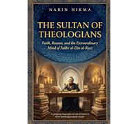 The Sultan of Theologians: Faith, Reason, and the Extraordinary Mind of Fakhr al-Din al-Razi