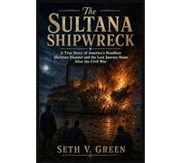 The Sultana Shipwreck: A True Story of America’s Deadliest Maritime Disaster and the Lost Journey Home After the Civil War