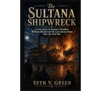 The Sultana Shipwreck: A True Story of America’s Deadliest Maritime Disaster and the Lost Journey Home After the Civil War