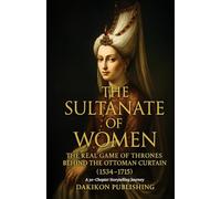 The Sultanate of Women - The Real Game of Thrones Behind the Ottoman Curtain: The Rise and Fall of the Ottoman Empire’s Queen Mothers (1534-1715)