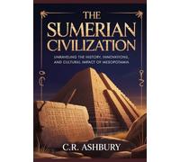 The Sumerian Civilization: Unraveling the History, Innovations, and Cultural Impact of Mesopotamia (First Civilizations: The Empires That Built the Ancient World)