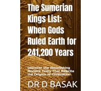 The Sumerian Kings List: When Gods Ruled Earth for 241,200 Years: Discover the Astonishing Ancient Texts That Rewrite the Origins of Civilization