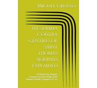 The Summa Contra Gentiles of Saint Thomas Aquinas Explained: A Chapter-by-Chapter Commentary and Study Guide Volume V Book I: Chapters 37-43