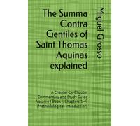 The Summa Contra Gentiles of Saint Thomas Aquinas explained: A Chapter-by-Chapter Commentary and Study Guide Volume I Book I: Chapters 1-9 (Methodological Introduction)