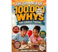 The Summer of 100,000 WHYS for Curious Tweens: 50 Mind-Blowing Science Questions, STEM Challenges, Critical Thinking Puzzles and Real-World Experiments for Ages 10-14