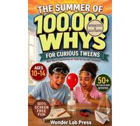 The Summer of 100,000 WHYS for Curious Tweens: 50 Mind-Blowing Science Questions, STEM Challenges, Critical Thinking Puzzles and Real-World Experiments for Ages 10-14