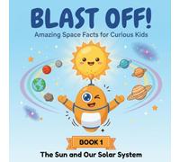 The Sun and Our Solar System: 1 (Blast Off! Amazing Space Facts for Curious Kids)