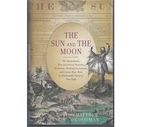 The Sun and the Moon: The Remarkable True Account of Hoaxers, Showmen, Dueling Journalists, and Lunar Man-bats in Nineteenth-Century New York