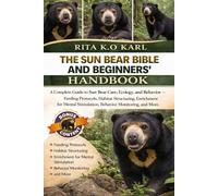 THE SUN BEAR BIBLE AND BEGINNERS’ HANDBOOK: A Complete Guide to Sun Bear Care, Ecology, and Behavior - Feeding Protocols, Habitat Structuring, ... Stimulation, Behavior Monitoring, and More.