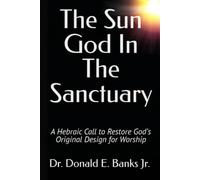 The Sun God In The Sanctuary: A Hebraic Call to Restore God’s Original Design for Worship
