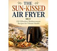 THE SUN-KISSED AIR FRYER: 250 Effortless Mediterranean Recipes for Vibrant Health (Healthy Kitchen Collection)