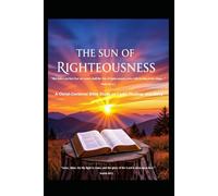 THE SUN OF RIGHTEOUSNESS: A Christ-Centered Bible Study on Light, Healing, and Glory