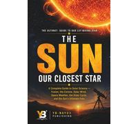 The Sun: Our Closest Star: How Does the Sun Work and Why It Matters, Explained for Adult Beginners in Astronomy (the solar system explorer series for adult)