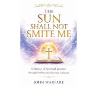 The Sun Shall Not Smite Me: A Manual of Spiritual Warfare Through Psalms And Heavenly Authority: 6 (Warrior's Books)