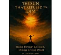 THE SUN THAT REFUSED TO DIM: Rising Through Rejection, Shining Beyond Doubt