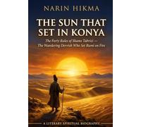 The Sun That Set in Konya: The Forty Rules of Shams Tabrizi - The Wandering Dervish Who Set Rumi on Fire