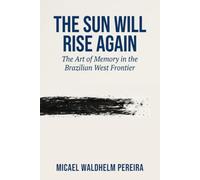 The Sun Will Rise Again: The Art of Memory in the Brazilian West Frontier