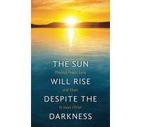 The Sun Will Rise Despite the Darkness: Finding Peace, Love, and Hope in Jesus Christ