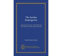 The Sunday kindergarten: game, gift, and story; a manual for use in the Sunday schools and in the home