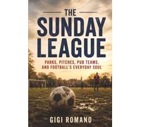 The Sunday League: Parks, Pitches, Pub Teams, and Football’s Everyday Soul