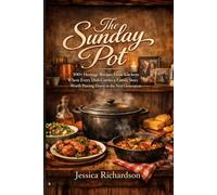 THE SUNDAY POT: 100+ Heritage Recipes From Kitchens Where Every Dish Carries a Family Story Worth Passing Down to the Next Generation