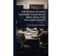 The Sunday School Teacher's Hand-book. Repr. From ('the Teacher Taught')