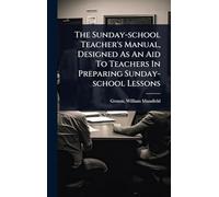 The Sunday-school Teacher's Manual, Designed As An Aid To Teachers In Preparing Sunday-school Lessons