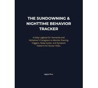 THE SUNDOWNING & NIGHTTIME BEHAVIOR TRACKER: A Daily Logbook for Dementia and Alzheimer's Caregivers to Monitor Evening Triggers, Sleep Cycles, and Symptom Patterns for Doctor Visits.