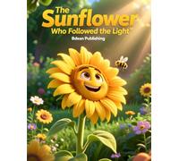 The Sunflower Who Followed the Light: A Bible Story About Growing Closer to Jesus Every Day