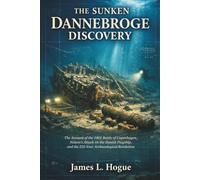 The Sunken Dannebroge Discovery: The Account of the 1801 Battle of Copenhagen, Nelson’s Attack on the Danish Flagship, and the 225-Year Archaeological Revelation
