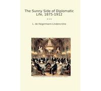 The Sunny Side of Diplomatic Life, 1875-1912 (Classic Books)