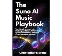 The Suno AI Music Playbook: Turn Simple prompts intoHit Songs and Learn TikTok Hooks, Spotify Growth Artist Identity, & YouTube Music Business