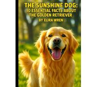 The Sunshine Dog: 10 Essential Facts About the Golden Retriever (Mans Best Friend)