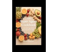 THE SUPER AGERS COOKBOOK: Eat well. Age wisely. Live long and live well.