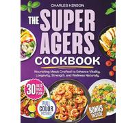 The Super Agers CookBook: Nourishing Meals Crafted to Enhance Vitality, Longevity, Strength, and Wellness Naturally