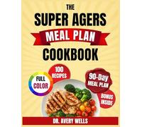 The Super Agers Meal Plan Cookbook: Longevity Recipes to Reverse Aging, Beat Diabetes, Strengthen Your Heart, Sharpen Your Brain, and Fight Cancer