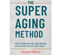 The Super Aging Method: Live Stronger, Smarter, and Longer At Any Age