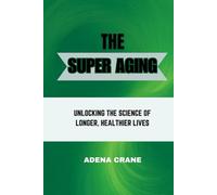 The Super Aging: Unlocking the Science of Longer, Healthier Lives