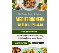 The Super Basic & Quick Mediterranean Meal Plan For Beginners: Your First Steps to Heart-Healthy, Delicious Eating Made Simple