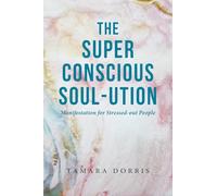 The Super Conscious Soul-Ution: Manifestation for Stressed-out People