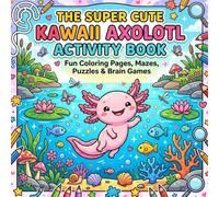 The Super Cute Kawaii Axolotl Activity Book: A Fun & Relaxing Coloring Page, Puzzle, and Brain Game Adventure for Kids Ages 6-12 and Teens | Includes ... Mazes, Word Searches, and Educational Games