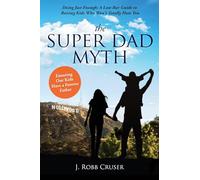 The Super Dad Myth: Doing Just Enough: A Low-Bar Guide to Raising Kids Who Won't Totally Hate You