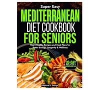 The Super Delicious Mediterranean Diet Cookbook for Seniors: Heart-Healthy Recipes and Meal Plans for Better Energy, Longevity & Wellness