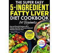 The Super Easy 5-Ingredient Fatty Liver Diet Cookbook for Beginners: Fast and Flavorful Recipes with a 4-Week Meal Plan to Promote Balanced Nutrition and Liver Care | Full Color Edition