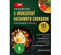 The Super Easy 5-Ingredient Hashimoto Cookbook for Women Over 50: 103 Anti-Inflammatory Recipes with A 33-Day Meal Plan to Reduce Brain Fog, Improve Weight Loss, and Support Thyroid Health Naturally