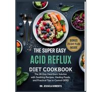 The Super Easy Acid Reflux Diet Cookbook: The 28-Day Heartburn Solution with Soothing Recipes, Healing Foods, and Practical Tips to Control GERD