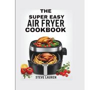 The Super Easy Air fryer Cookbook: 100 Easy Recipes to Crisp, Sizzle & Serve-With a 30-Day Meal Plan